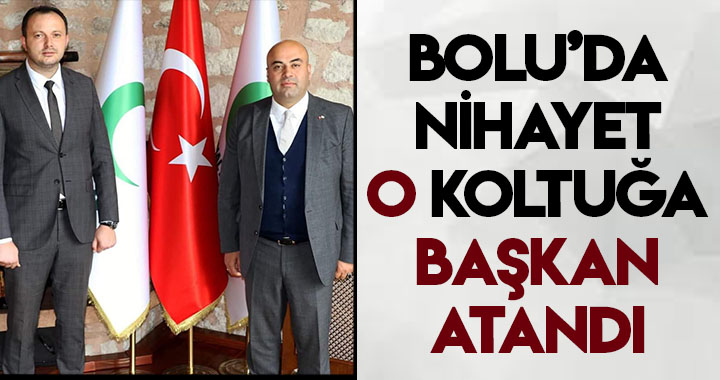 BOLU’DA NİHAYET O KOLTUĞA BAŞKAN ATANDI