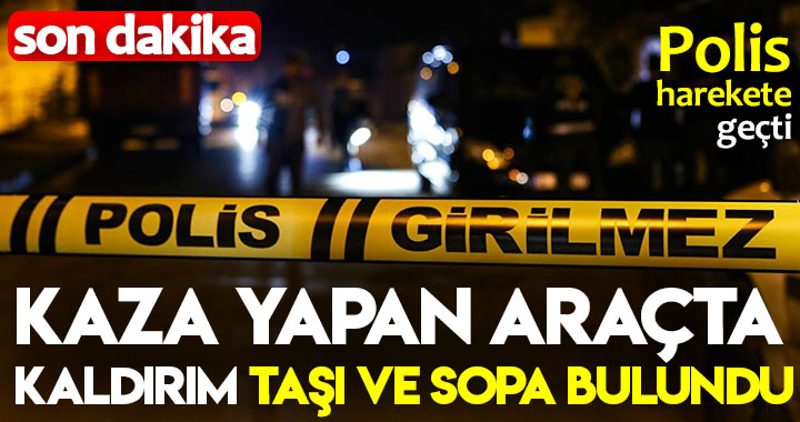KAZA YAPAN ARAÇTA KALDIRIM TAŞI VE SOPA BULUNDU!