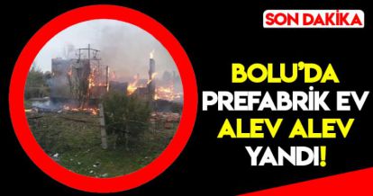 BOLU'DA PREFABRİK EV ALEV ALEV YANDI!