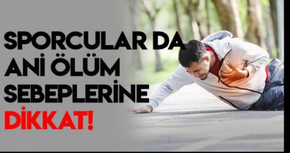 SPORCULARDA ANİ ÖLÜM SEBEPLERİNE DİKKAT!