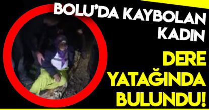 BOLU'DA KAYBOLAN KADIN DERE YATAĞINDA BULUNDU!