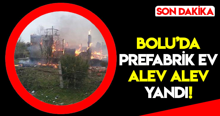 BOLU’DA PREFABRİK EV ALEV ALEV YANDI!