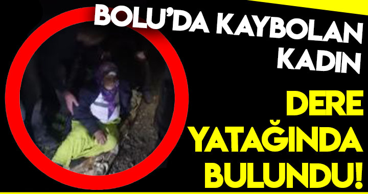 BOLU'DA KAYBOLAN KADIN DERE YATAĞINDA BULUNDU!