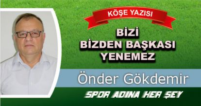 BİZİ BİZDEN BAŞKASI YENEMEZ