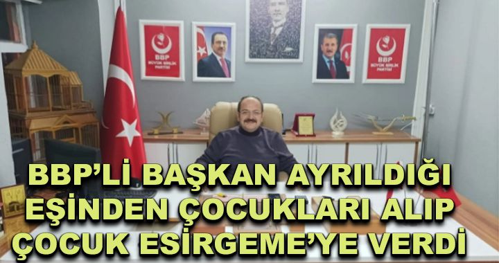 BBP’li Başkan’dan aile skandalı