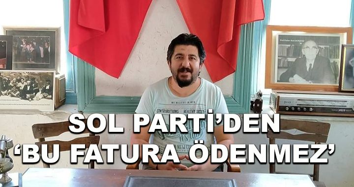 Sol Parti'den 'Bu fatura ödenmez!