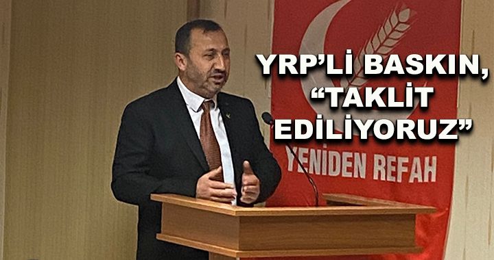 YRP’li Baskın “Taklit ediliyoruz”
