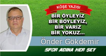 BİR ÖYLEYİZ BİR BÖYLEYİZ, BİR VARIZ BİR YOKUZ...