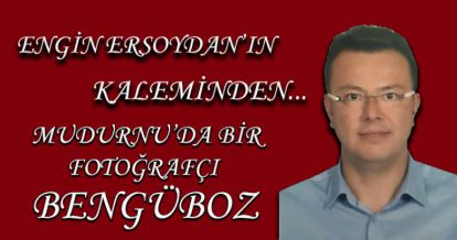 MUDURNU'DA BİR FOTOĞRAFÇI BENGÜBOZ