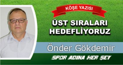 ÜST SIRALARI HEDEFLİYORUZ