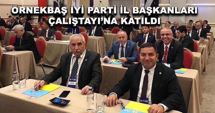 Örnekbaş İYİ Parti İl Başkanları Çalıştayı’na katıldı