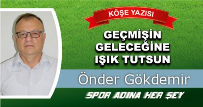 GEÇMİŞİN GELECEĞİNE IŞIK TUTSUN