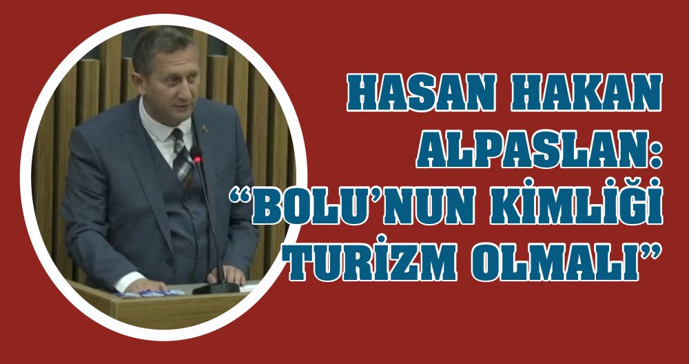 HASAN HAKAN ALPASLAN: “BOLU’NUN KİMLİĞİ TURİZM OLMALI”