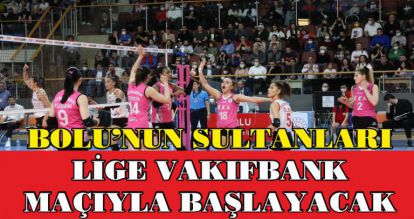 BOLU'NUN SULTANLARI LİGE VAKIFBANK MAÇIYLA BAŞLAYACAK
