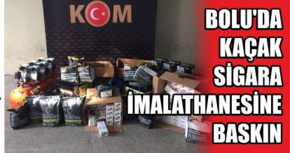 BOLU'DA KAÇAK SİGARA İMALATHANESİNE BASKIN