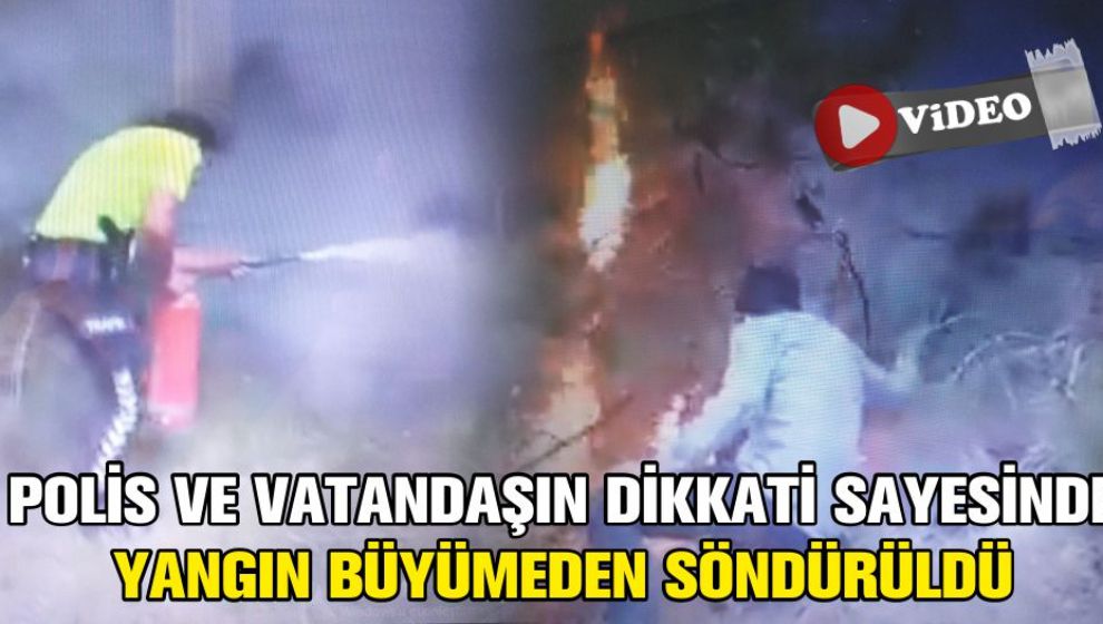 POLİS VE VATANDAŞIN DİKKATİ SAYESİNDE YANGIN BÜYÜMEDEN SÖNDÜRÜLDÜ