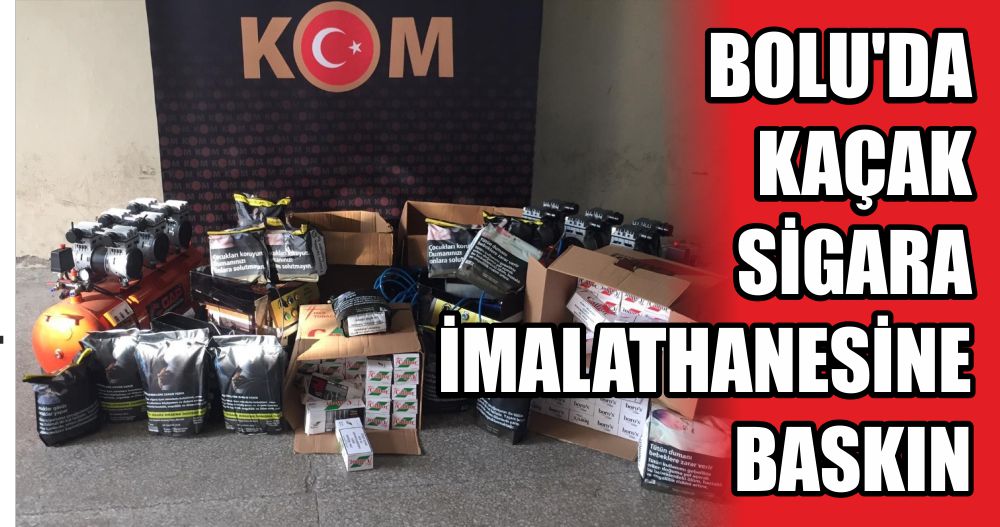 BOLU'DA KAÇAK SİGARA İMALATHANESİNE BASKIN