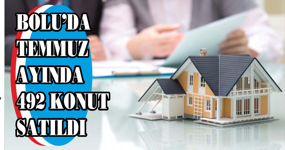 BOLU’DA TEMMUZ AYINDA 492 KONUT SATILDI