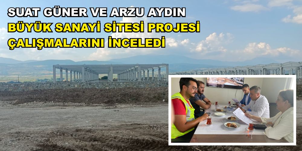 SUAT GÜNER VE ARZU AYDIN BÜYÜK SANAYİ SİTESİ PROJESİ ÇALIŞMALARINI İNCELEDİ