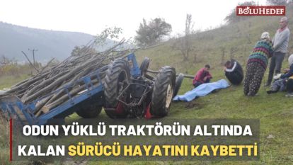 ODUN YÜKLÜ TRAKTÖRÜN ALTINDA KALAN SÜRÜCÜ HAYATINI KAYBETTİ