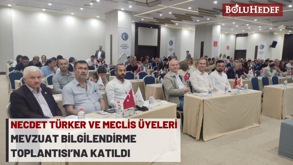 NECDET TÜRKER VE MECLİS ÜYELERİ MEVZUAT BİLGİLENDİRME TOPLANTISI’NA KATILDI