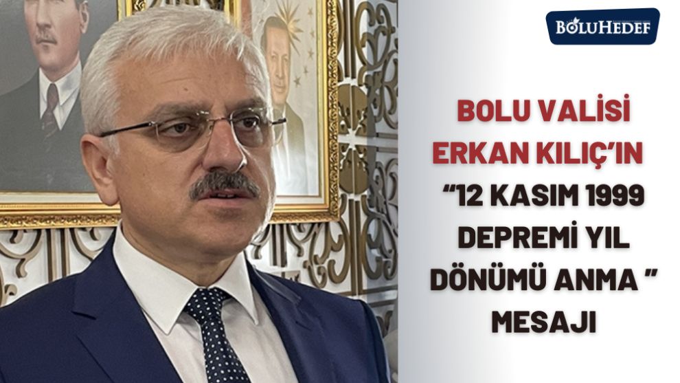 BOLU VALİSİ ERKAN KILIÇ'IN  “12 KASIM 1999 DEPREMİ YIL DÖNÜMÜ ANMA ” MESAJI