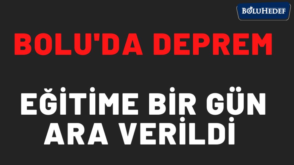 BOLU'DA DEPREM , EĞİTİME BİR GÜN ARA VERİLDİ