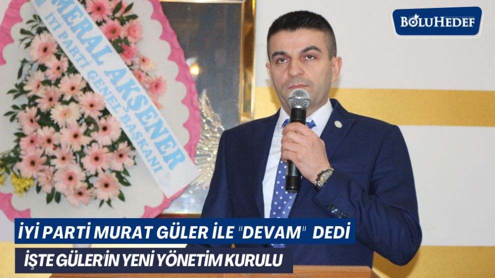 İYİ PARTİ MURAT GÜLER İLE “DEVAM” DEDİ