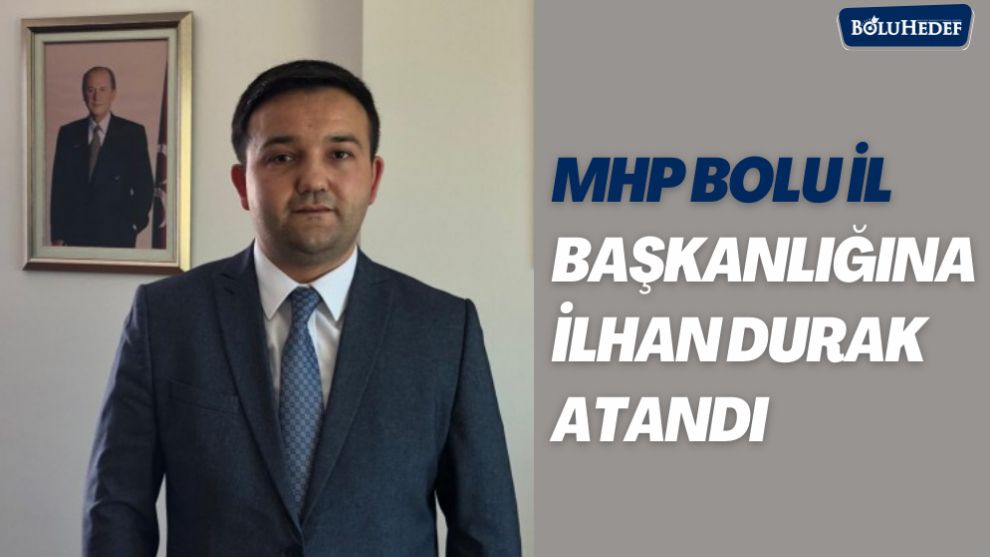 MHP BOLU İL BAŞKANLIĞINA İLHAN DURAK ATANDI