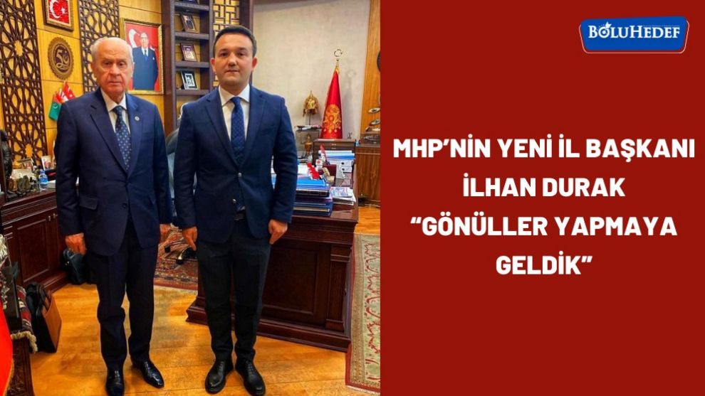 MHP'NİN YENİ İL BAŞKANI İLHAN DURAK “GÖNÜLLER YAPMAYA GELDİK”