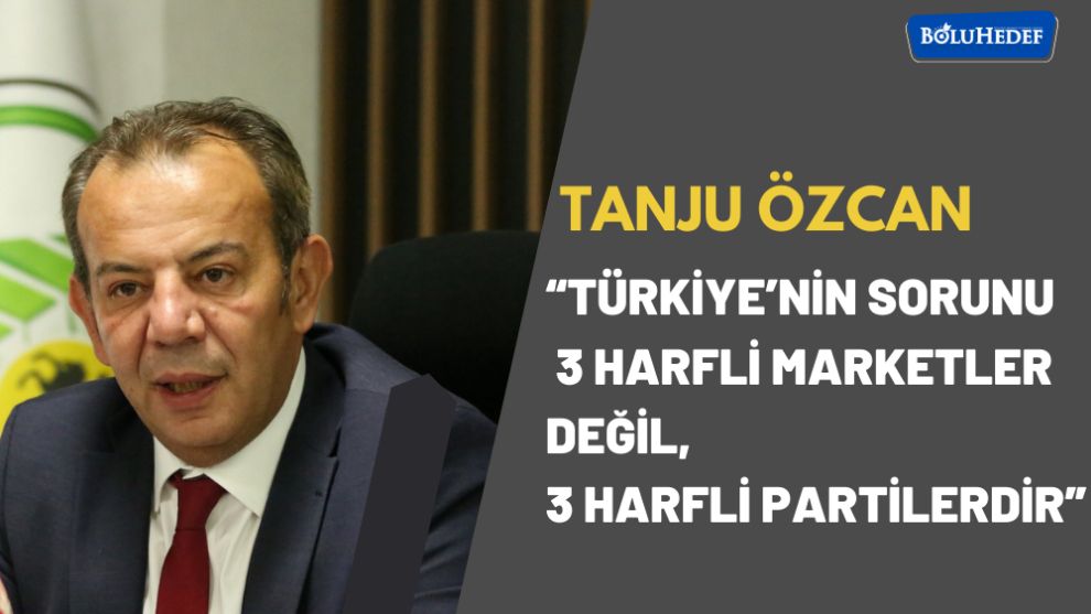 “TÜRKİYE'NİN SORUNU 3 HARFLİ MARKETLER DEĞİL, 3 HARFLİ PARTİLERDİR”