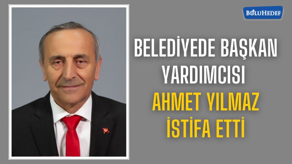 BELEDİYE BAŞKAN YARDIMCISI AHMET YILMAZ İSTİFA ETTİ