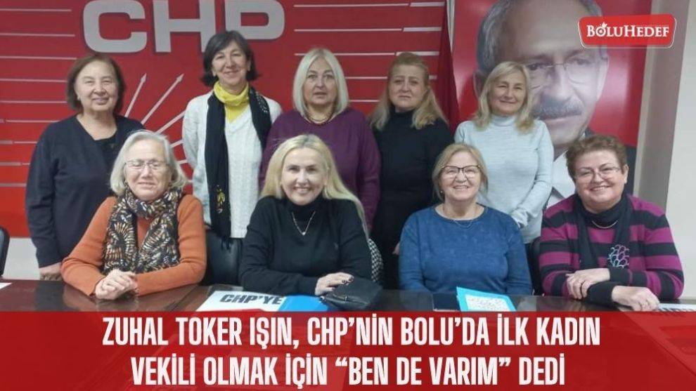 ZUHAL TOKER IŞIN, CHP'NİN BOLU'DA İLK KADIN VEKİLİ OLMAK İÇİN “BEN DE VARIM” DEDİ