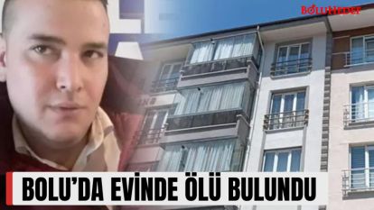 BOLU'DA EVİNDE ÖLÜ BULUNDU 