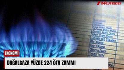 DOĞALGAZA YÜZDE 224 ÖTV ZAMMI