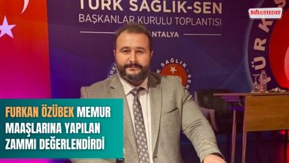 FURKAN ÖZÜBEK MEMUR MAAŞLARINA YAPILAN ZAMMI DEĞERLENDİRDİ