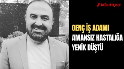 GENÇ İŞ ADAMI AMANSIZ HASTALIĞA YENİK DÜŞTÜ