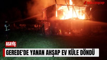 GEREDE'DE YANAN AHŞAP EV KÜLE DÖNDÜ