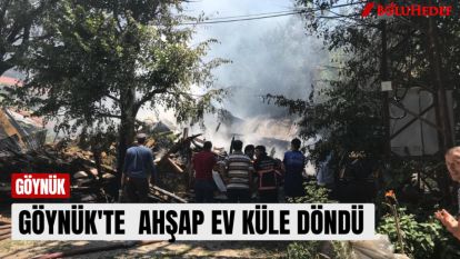 GÖYNÜK'TE  AHŞAP EV KÜLE DÖNDÜ