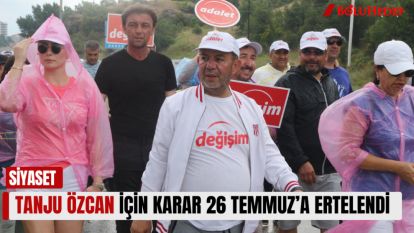 TANJU ÖZCAN İÇİN KARAR 26 TEMMUZ'A ERTELENDİ