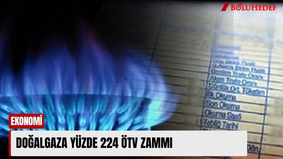 DOĞALGAZA YÜZDE 224 ÖTV ZAMMI