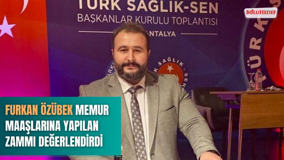 FURKAN ÖZÜBEK MEMUR MAAŞLARINA YAPILAN ZAMMI DEĞERLENDİRDİ