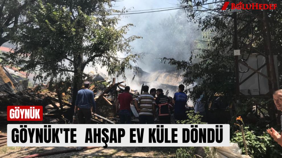 GÖYNÜK'TE  AHŞAP EV KÜLE DÖNDÜ