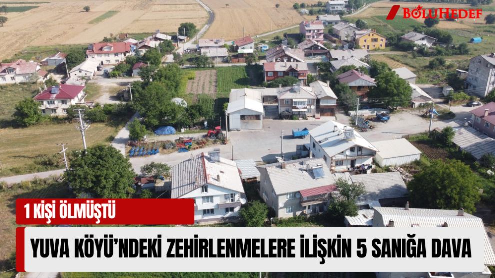 YUVA KÖYÜ'NDEKİ ZEHİRLENMELERE İLİŞKİN 5 SANIĞA DAVA
