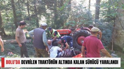 BOLU'DA DEVRİLEN TRAKTÖRÜN ALTINDA KALAN SÜRÜCÜ YARALANDI