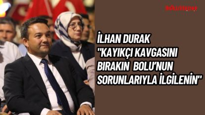 İLHAN DURAK "KAYIKÇI KAVGASINI BIRAKIN BOLU'NUN SORUNLARIYLA İLGİLENİN" 
