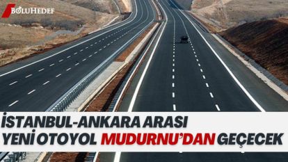 İSTANBUL-ANKARA ARASI YENİ OTOYOL MUDURNU'DAN GEÇECEK
