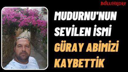 MUDURNU'NUN SEVİLEN İSMİ GÜRAY ABİMİZİ KAYBETTİK