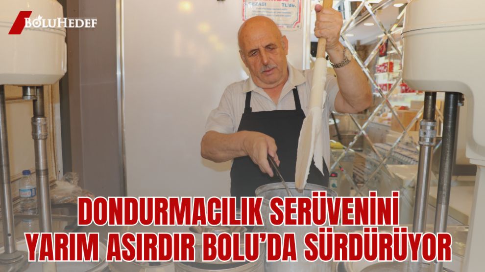 DONDURMACILIK SERÜVENİNİ YARIM ASIRDIR BOLU'DA SÜRDÜRÜYOR