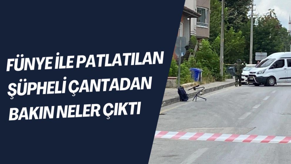 FÜNYE İLE PATLATILAN ŞÜPHELİ ÇANTADAN BAKIN NELER ÇIKTI